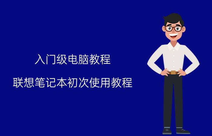 入门级电脑教程 联想笔记本初次使用教程？